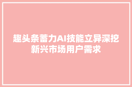 趣头条蓄力AI技能立异深挖新兴市场用户需求