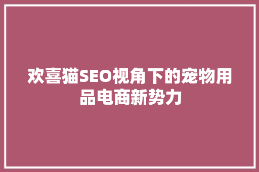 欢喜猫SEO视角下的宠物用品电商新势力