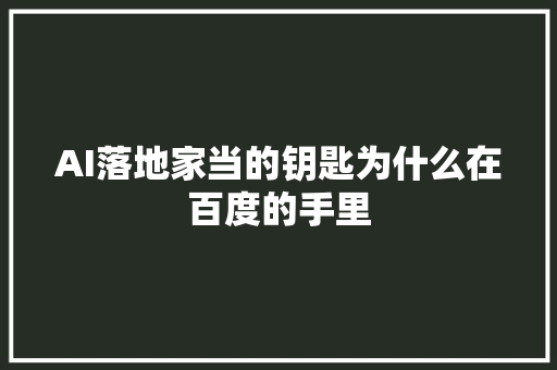 AI落地家当的钥匙为什么在百度的手里