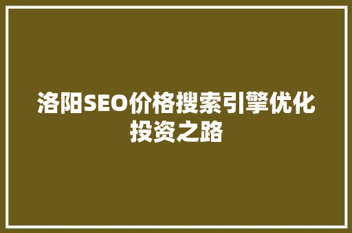 洛阳SEO价格搜索引擎优化投资之路