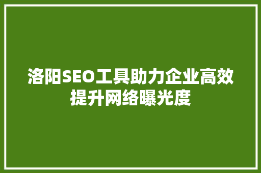 洛阳SEO工具助力企业高效提升网络曝光度