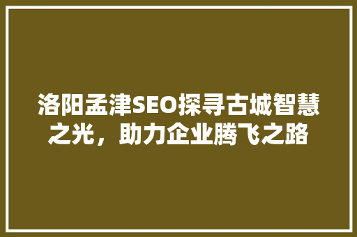 洛阳孟津SEO探寻古城智慧之光，助力企业腾飞之路