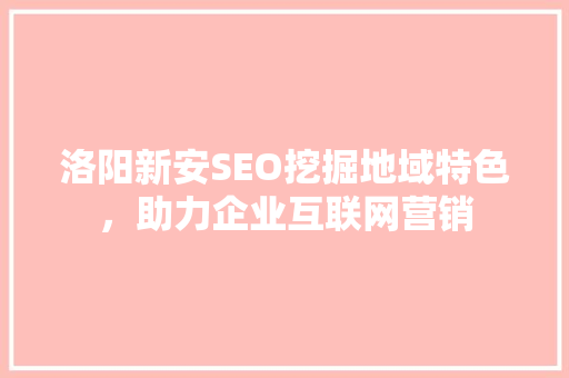 洛阳新安SEO挖掘地域特色，助力企业互联网营销