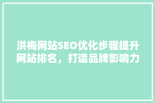 洪梅网站SEO优化步骤提升网站排名，打造品牌影响力