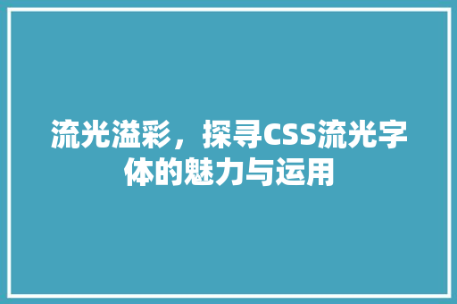 流光溢彩，探寻CSS流光字体的魅力与运用