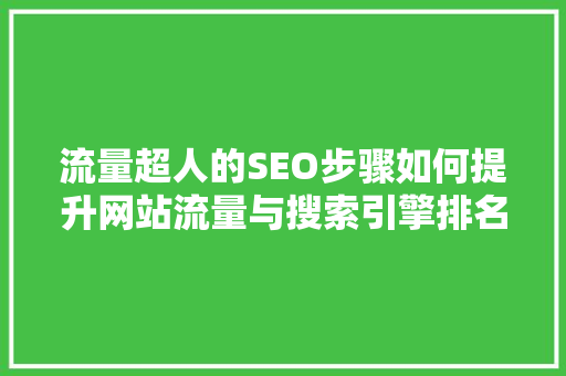 流量超人的SEO步骤如何提升网站流量与搜索引擎排名