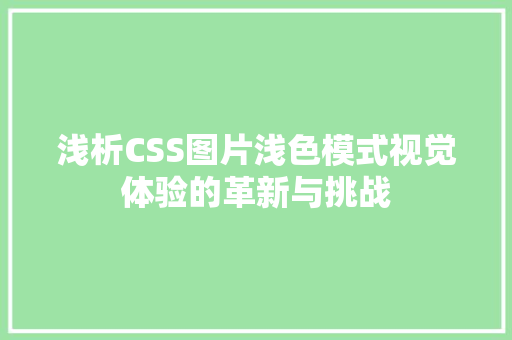 浅析CSS图片浅色模式视觉体验的革新与挑战