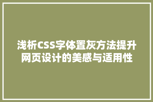 浅析CSS字体置灰方法提升网页设计的美感与适用性