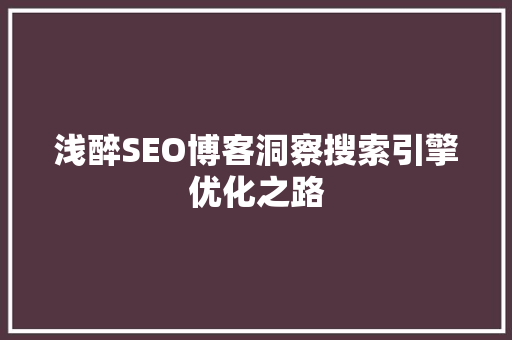 浅醉SEO博客洞察搜索引擎优化之路