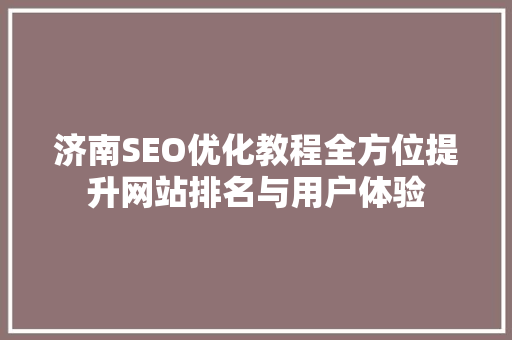 济南SEO优化教程全方位提升网站排名与用户体验