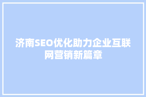 济南SEO优化助力企业互联网营销新篇章