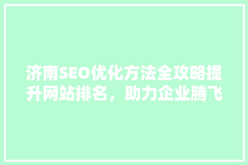 济南SEO优化方法全攻略提升网站排名，助力企业腾飞