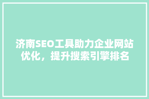 济南SEO工具助力企业网站优化，提升搜索引擎排名