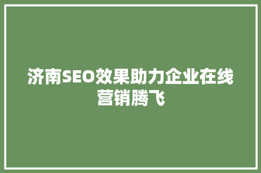 济南SEO效果助力企业在线营销腾飞