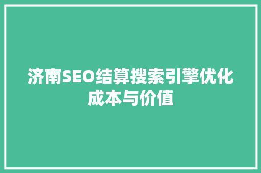 济南SEO结算搜索引擎优化成本与价值