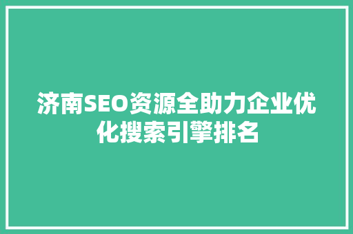 济南SEO资源全助力企业优化搜索引擎排名