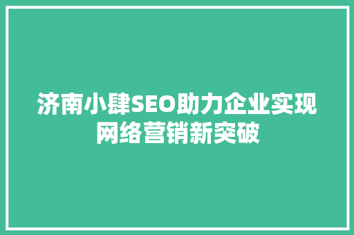 济南小肆SEO助力企业实现网络营销新突破