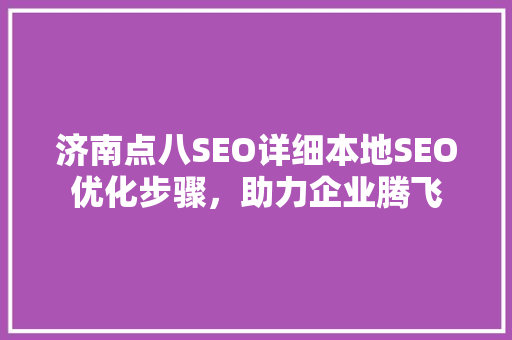 济南点八SEO详细本地SEO优化步骤，助力企业腾飞