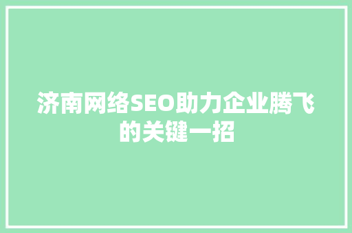 济南网络SEO助力企业腾飞的关键一招