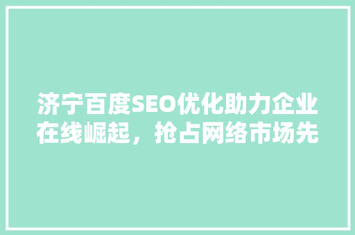 济宁百度SEO优化助力企业在线崛起，抢占网络市场先机