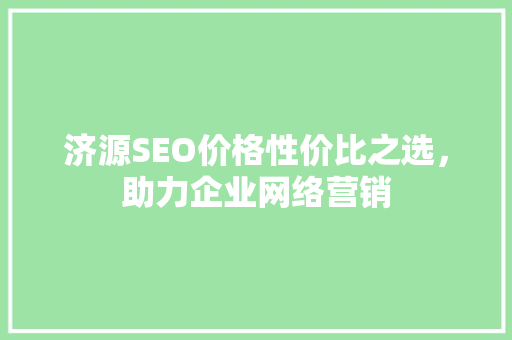 济源SEO价格性价比之选，助力企业网络营销