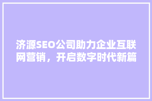 济源SEO公司助力企业互联网营销，开启数字时代新篇章