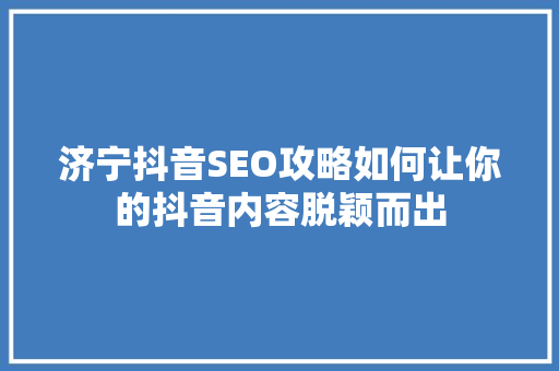 济宁抖音SEO攻略如何让你的抖音内容脱颖而出