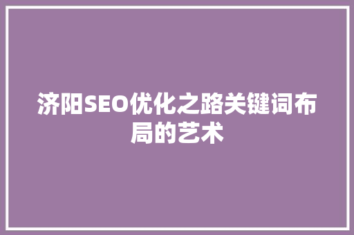 济阳SEO优化之路关键词布局的艺术