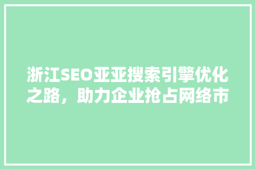 浙江SEO亚亚搜索引擎优化之路，助力企业抢占网络市场