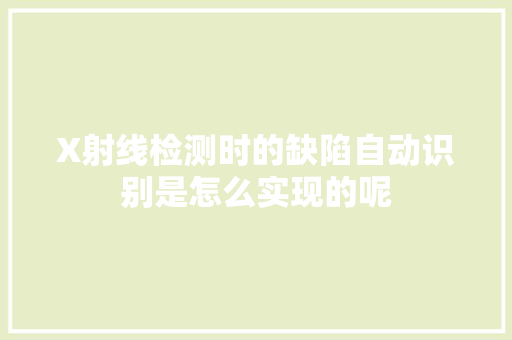 X射线检测时的缺陷自动识别是怎么实现的呢