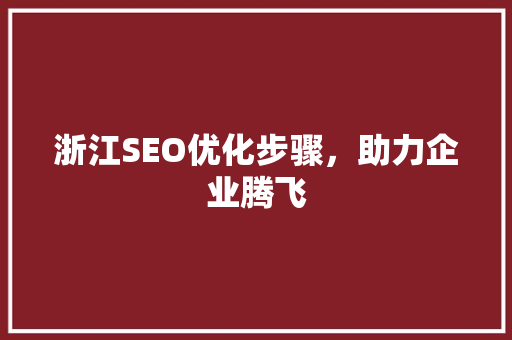 浙江SEO优化步骤，助力企业腾飞