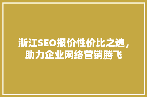 浙江SEO报价性价比之选，助力企业网络营销腾飞