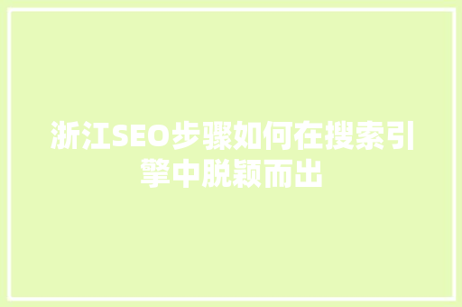 浙江SEO步骤如何在搜索引擎中脱颖而出