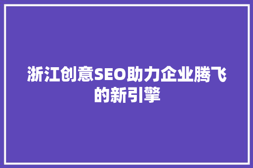 浙江创意SEO助力企业腾飞的新引擎