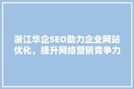 浙江华企SEO助力企业网站优化，提升网络营销竞争力