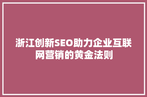 浙江创新SEO助力企业互联网营销的黄金法则