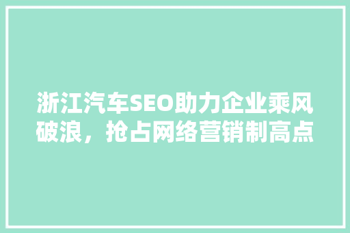 浙江汽车SEO助力企业乘风破浪，抢占网络营销制高点