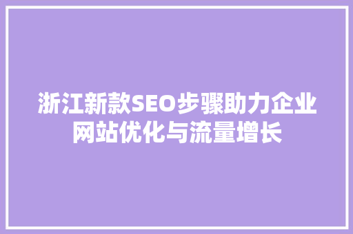 浙江新款SEO步骤助力企业网站优化与流量增长