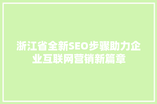 浙江省全新SEO步骤助力企业互联网营销新篇章