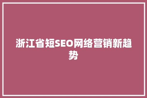 浙江省短SEO网络营销新趋势