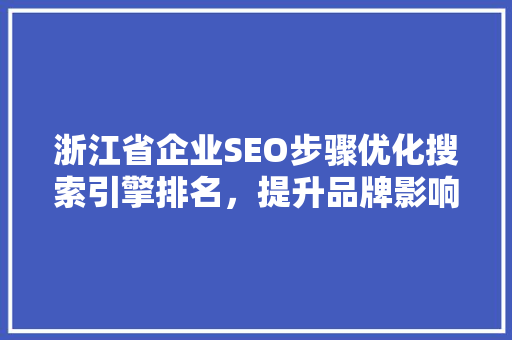 浙江省企业SEO步骤优化搜索引擎排名，提升品牌影响力