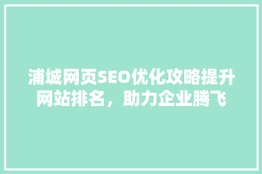 浦城网页SEO优化攻略提升网站排名，助力企业腾飞