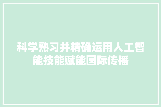 科学熟习并精确运用人工智能技能赋能国际传播