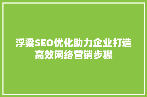 浮梁SEO优化助力企业打造高效网络营销步骤