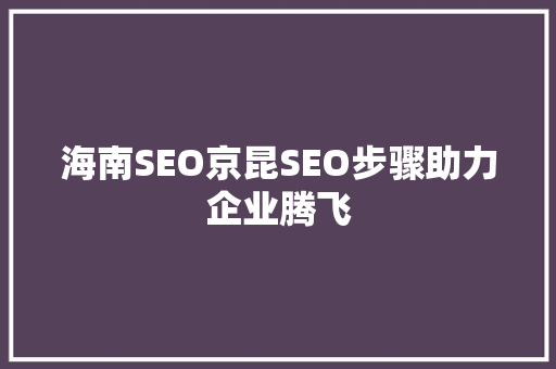 海南SEO京昆SEO步骤助力企业腾飞