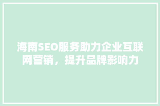 海南SEO服务助力企业互联网营销，提升品牌影响力