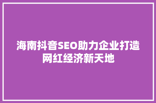 海南抖音SEO助力企业打造网红经济新天地