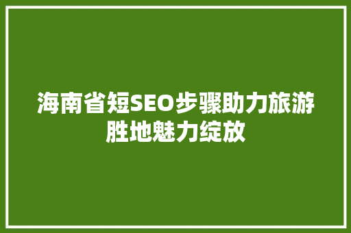 海南省短SEO步骤助力旅游胜地魅力绽放