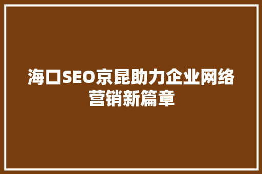 海口SEO京昆助力企业网络营销新篇章