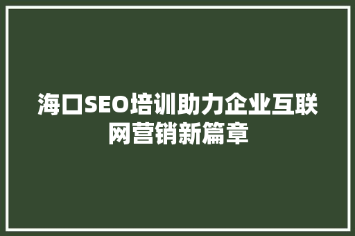 海口SEO培训助力企业互联网营销新篇章